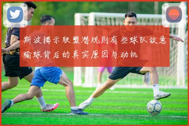 斯波揭示联盟潜规则有些球队故意输球背后的真实原因与动机