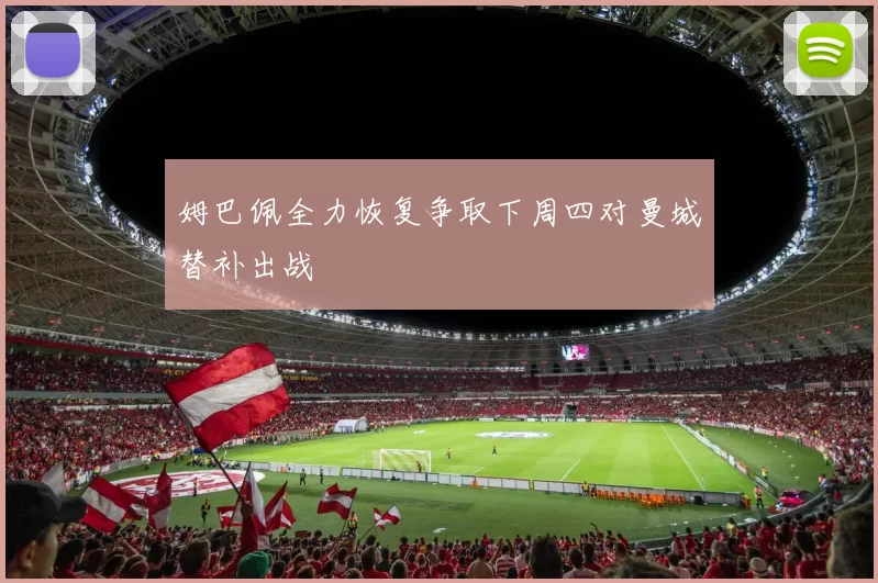 姆巴佩全力恢复争取下周四对曼城替补出战