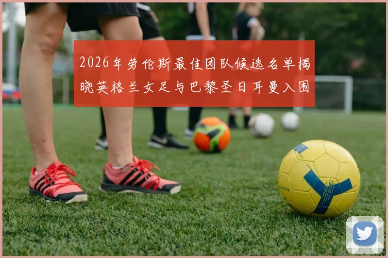 2026年劳伦斯最佳团队候选名单揭晓英格兰女足与巴黎圣日耳曼入围