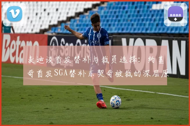 麦迪谈首发替补与裁员选择：约基奇首发SGA替补东契奇被裁的深层原因分析