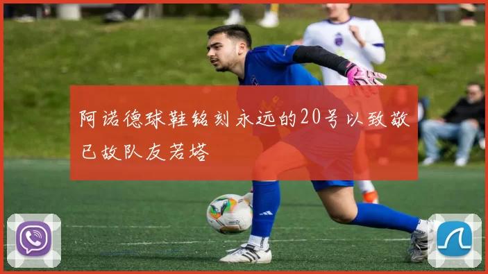 阿诺德球鞋铭刻永远的20号以致敬已故队友若塔