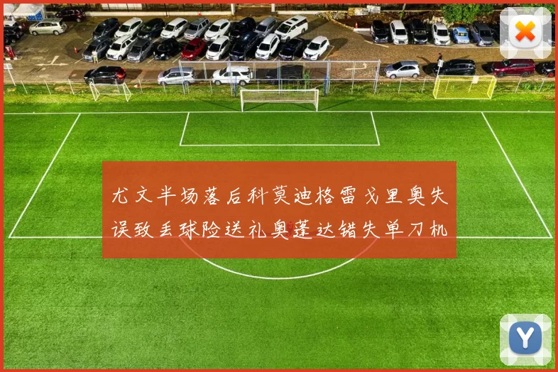 尤文半场落后科莫迪格雷戈里奥失误致丢球险送礼奥蓬达错失单刀机会