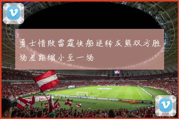 勇士惜败雷霆快船逆转灰熊双方胜场差距缩小至一场