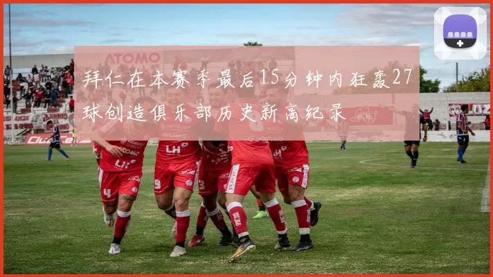 拜仁在本赛季最后15分钟内狂轰27球创造俱乐部历史新高纪录