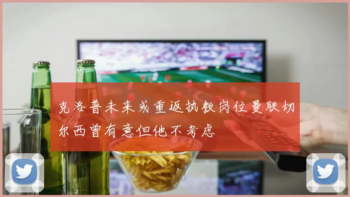 克洛普未来或重返执教岗位曼联切尔西曾有意但他不考虑