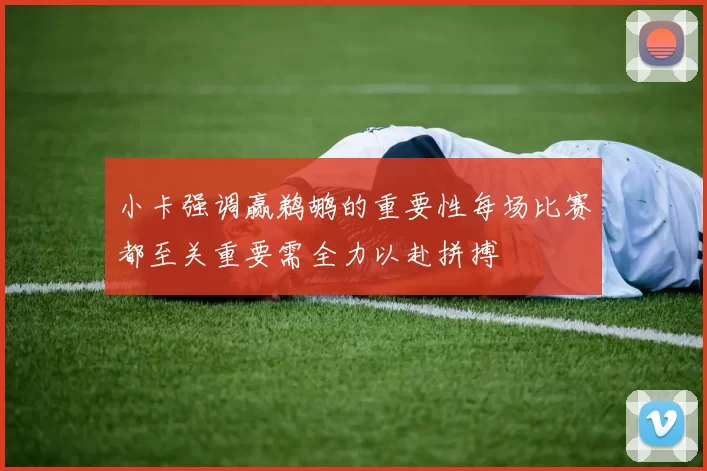 小卡强调赢鹈鹕的重要性每场比赛都至关重要需全力以赴拼搏
