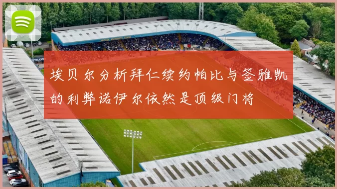 埃贝尔分析拜仁续约帕比与签雅凯的利弊诺伊尔依然是顶级门将