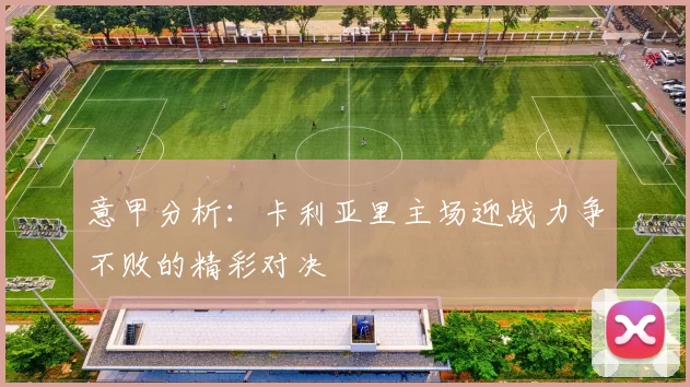 意甲分析：卡利亚里主场迎战力争不败的精彩对决