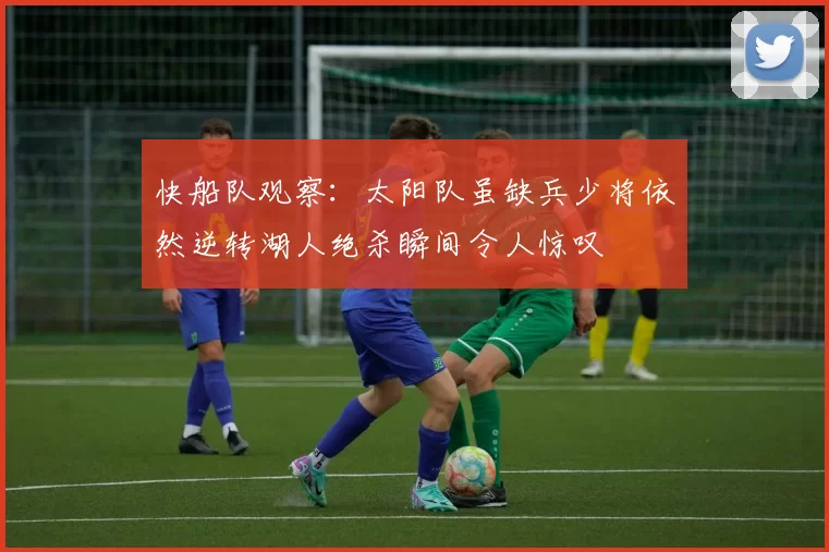 快船队观察：太阳队虽缺兵少将依然逆转湖人绝杀瞬间令人惊叹